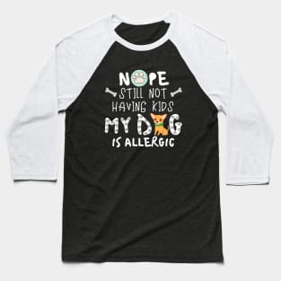 Nope Still Not Having Kids My Dog Is Allergic. Baseball T-Shirt